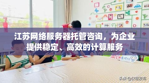 江苏网络服务器托管咨询，为企业提供稳定、高效的计算服务