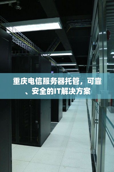 重庆电信服务器托管，可靠、安全的IT解决方案