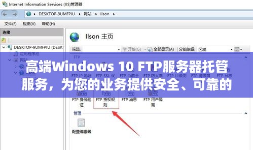 高端Windows 10 FTP服务器托管服务，为您的业务提供安全、可靠的网络连接