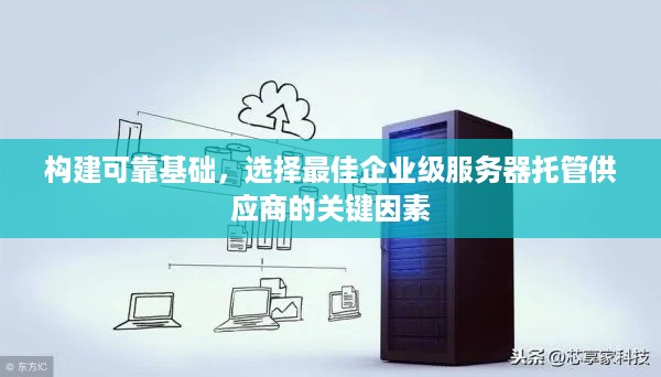 构建可靠基础，选择最佳企业级服务器托管供应商的关键因素