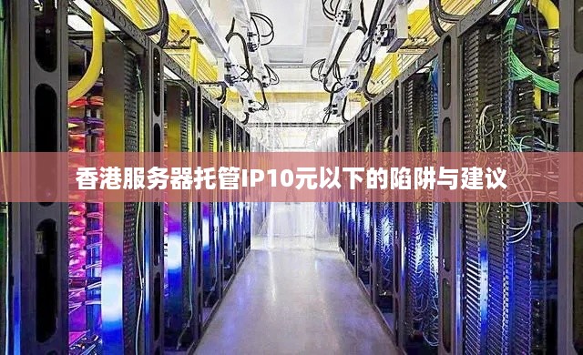 香港服务器托管IP10元以下的陷阱与建议