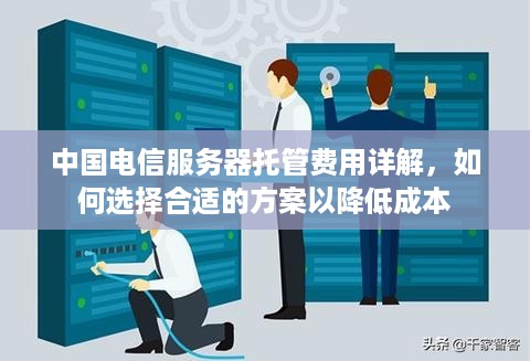 中国电信服务器托管费用详解，如何选择合适的方案以降低成本