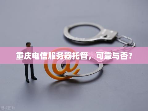 重庆电信服务器托管，可靠与否？