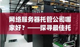 网络服务器托管公司哪家好？——探寻最佳托管服务商