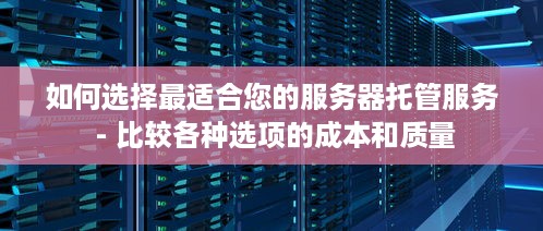 如何选择最适合您的服务器托管服务 - 比较各种选项的成本和质量