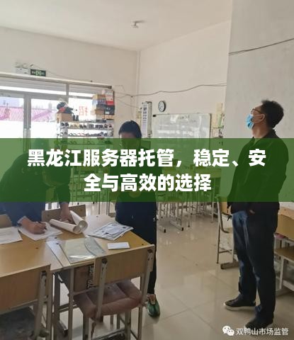 黑龙江服务器托管，稳定、安全与高效的选择