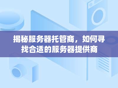 揭秘服务器托管商，如何寻找合适的服务器提供商