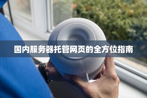 国内服务器托管网页的全方位指南