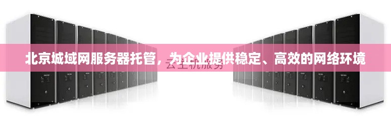 北京城域网服务器托管，为企业提供稳定、高效的网络环境