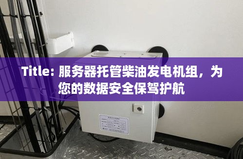 Title: 服务器托管柴油发电机组，为您的数据安全保驾护航