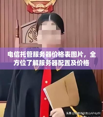 电信托管服务器价格表图片，全方位了解服务器配置及价格