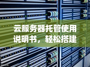 云服务器托管使用说明书，轻松搭建与管理高效服务器