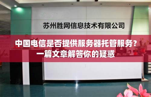 中国电信是否提供服务器托管服务？一篇文章解答你的疑惑