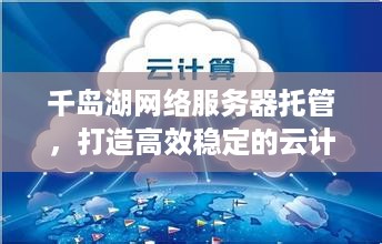 千岛湖网络服务器托管，打造高效稳定的云计算环境