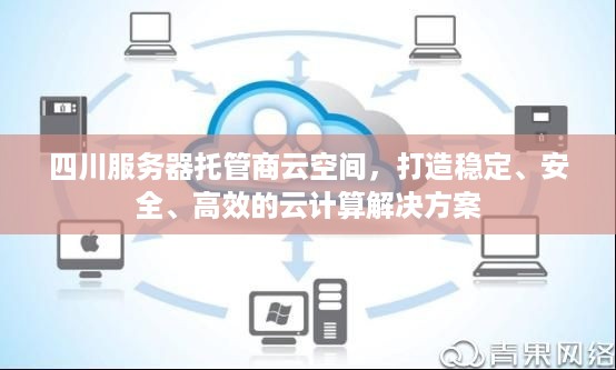 四川服务器托管商云空间，打造稳定、安全、高效的云计算解决方案