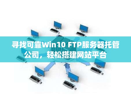 寻找可靠Win10 FTP服务器托管公司，轻松搭建网站平台