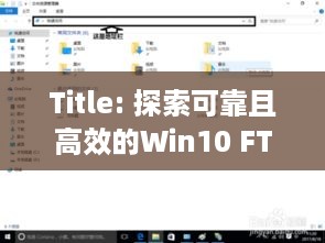 Title: 探索可靠且高效的Win10 FTP服务器托管公司服务