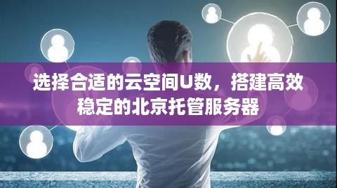 选择合适的云空间U数，搭建高效稳定的北京托管服务器