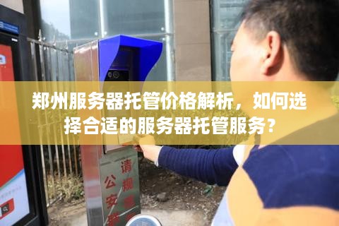 郑州服务器托管价格解析，如何选择合适的服务器托管服务？