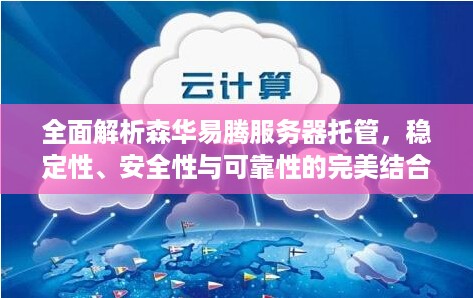 全面解析森华易腾服务器托管，稳定性、安全性与可靠性的完美结合