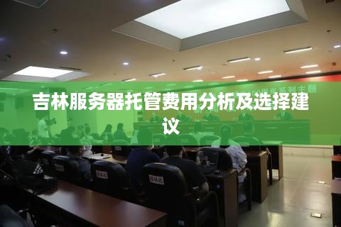 吉林服务器托管费用分析及选择建议