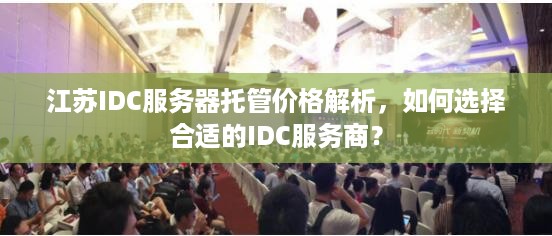 江苏IDC服务器托管价格解析，如何选择合适的IDC服务商？