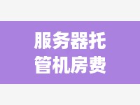 服务器托管机房费用解析，让你轻松了解成本构成