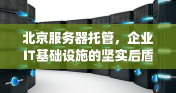 北京服务器托管，企业IT基础设施的坚实后盾