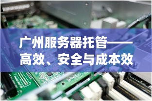 广州服务器托管——高效、安全与成本效益的完美结合