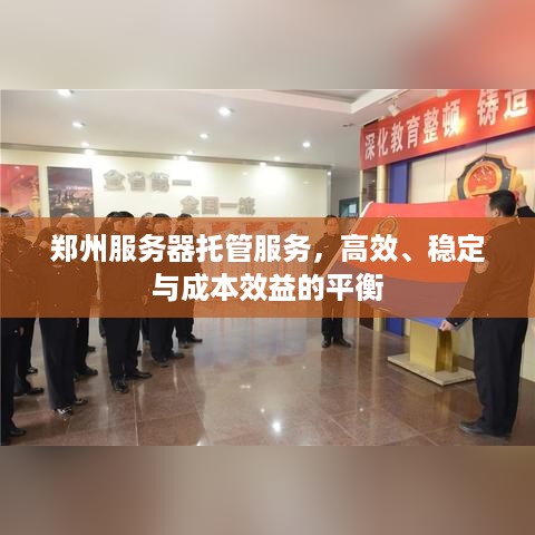 郑州服务器托管服务，高效、稳定与成本效益的平衡