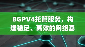 BGPV4托管服务，构建稳定、高效的网络基础