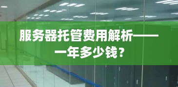 服务器托管费用解析——一年多少钱？