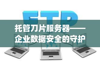 托管刀片服务器——企业数据安全的守护者