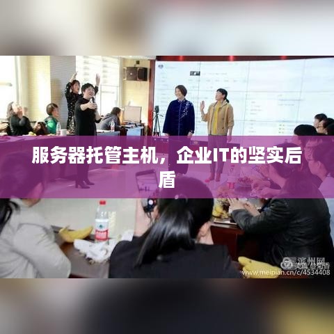 服务器托管主机，企业IT的坚实后盾