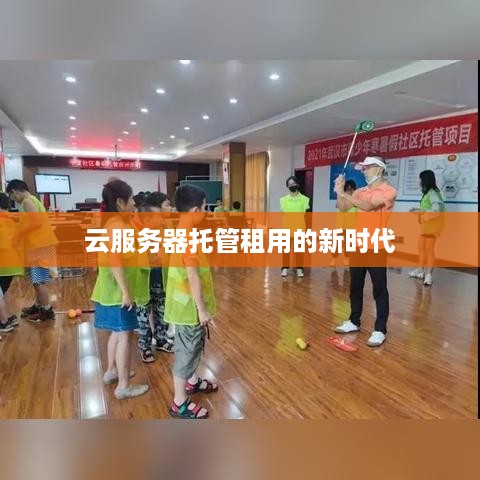 云服务器托管租用的新时代