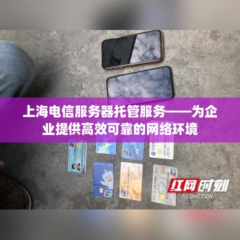 上海电信服务器托管服务——为企业提供高效可靠的网络环境