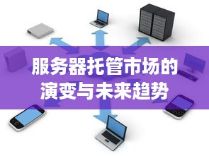 服务器托管市场的演变与未来趋势