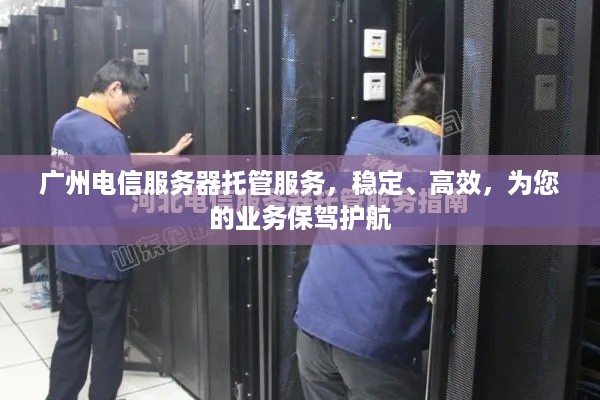 广州电信服务器托管服务，稳定、高效，为您的业务保驾护航