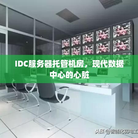 IDC服务器托管机房，现代数据中心的心脏