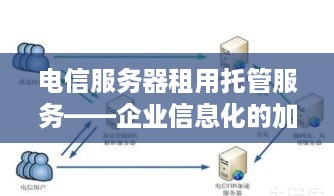 电信服务器租用托管服务——企业信息化的加速器