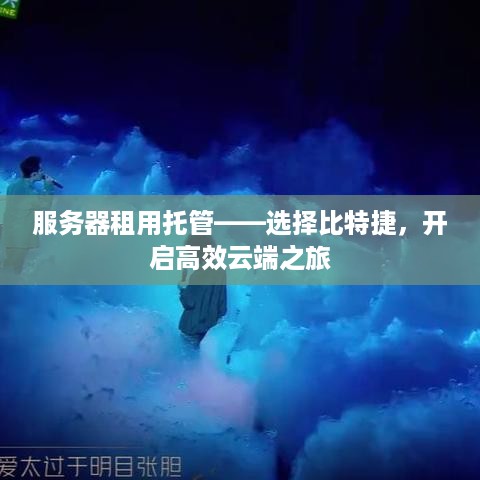 服务器租用托管——选择比特捷，开启高效云端之旅