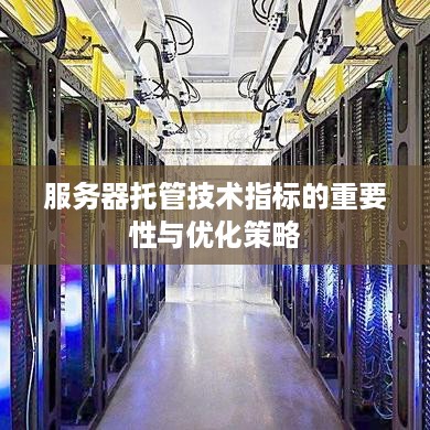 服务器托管技术指标的重要性与优化策略