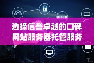 选择信誉卓越的口碑网站服务器托管服务