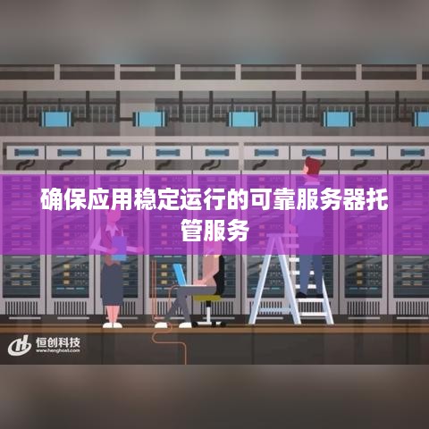 确保应用稳定运行的可靠服务器托管服务