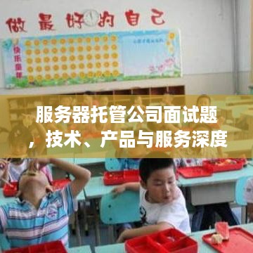 服务器托管公司面试题，技术、产品与服务深度解析