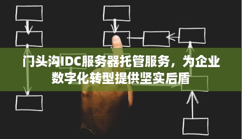 门头沟IDC服务器托管服务，为企业数字化转型提供坚实后盾