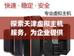 探索天津虚拟主机服务，为企业提供稳定、高效的托管解决方案