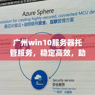 广州win10服务器托管服务，稳定高效，助力企业数字化转型