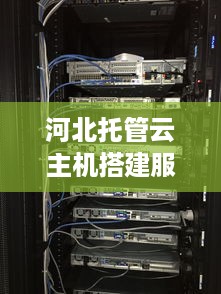 河北托管云主机搭建服务器的探索与实践