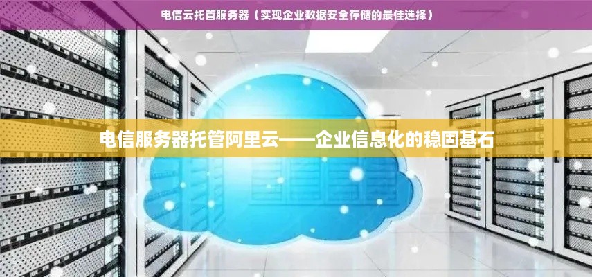 电信服务器托管阿里云——企业信息化的稳固基石